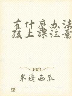 有什么办法让小孩上课注意力集中