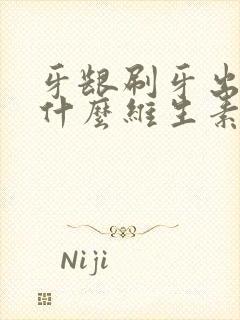 牙龈刷牙出血缺什么维生素