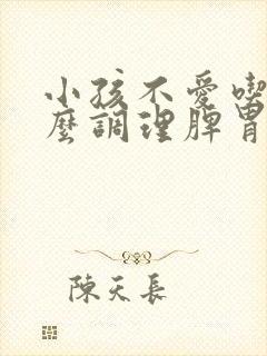 小孩不爱吃饭怎么调理脾胃最有效