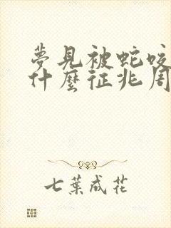 梦见被蛇咬伤是什么征兆周公解梦