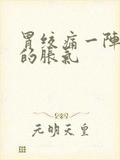 胃绞痛一阵一阵的胀气