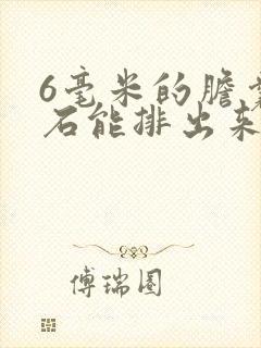 6毫米的胆囊结石能排出来吗