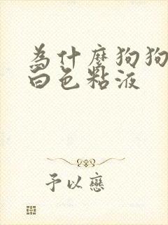 为什么狗狗口吐白色粘液