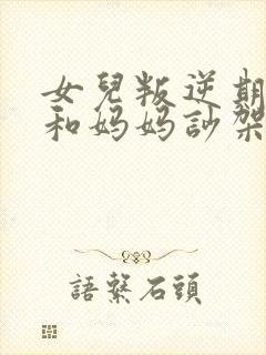 女儿叛逆期天天和妈妈吵架爸爸怎么办