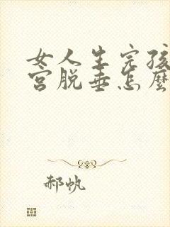 女人生完孩子子宫脱垂怎么办