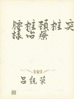 腰椎颈椎突出怎样治疗