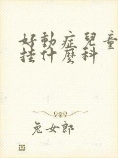 好动症儿童医院挂什么科