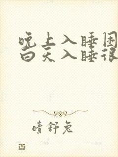 晚上入睡困难,白天入睡很快