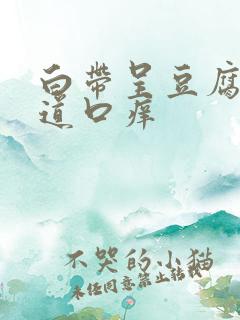 白带呈豆腐渣阴道口痒