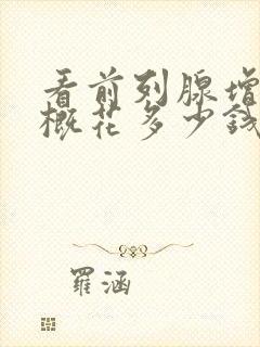 看前列腺增生大概花多少钱