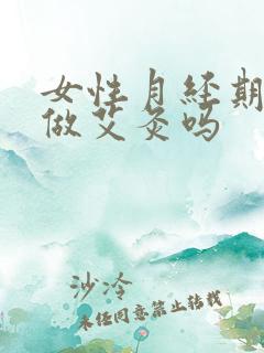 女性月经期可以做艾灸吗