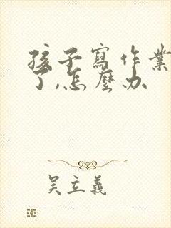 孩子写作业太慢了,怎么办