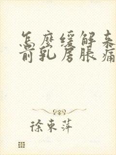 怎么缓解来月经前乳房胀痛