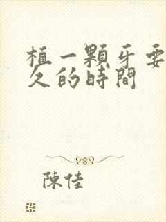 植一颗牙要花多久的时间