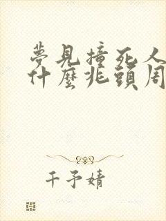 梦见撞死人了是什么兆头周公解梦