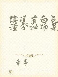 阴道有白色豆腐渣分泌物是怎么回事