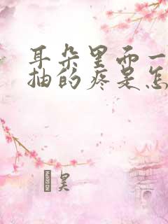 耳朵里面一抽一抽的疼是怎么回事