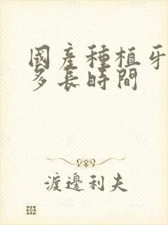 国产种植牙能用多长时间