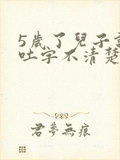 5岁了儿子说话吐字不清楚