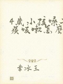 4岁小孩嗓子有痰咳嗽怎么办