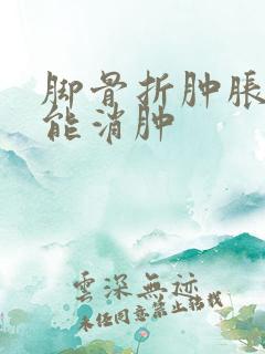 脚骨折肿胀多久能消肿