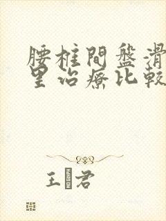 腰椎间盘滑脱哪里治疗比较好