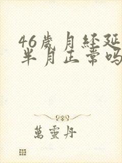 46岁月经延迟半月正常吗