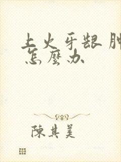 上火牙龈 肿痛 怎么办