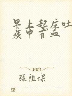 早上起床吐出的痰中有血