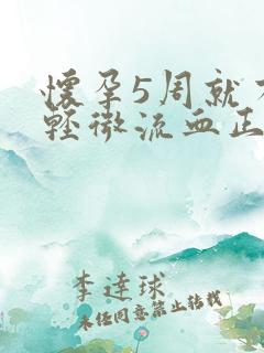 怀孕5周就有些轻微流血正不正常