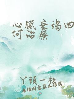 心脏衰竭四级如何治疗