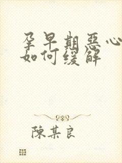 孕早期恶心干呕如何缓解