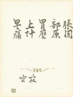 早上胃部胀满隐痛什么原因