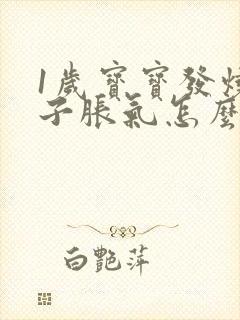 1岁宝宝发烧肚子胀气怎么办