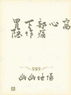 胃下部心窝处隐隐作痛