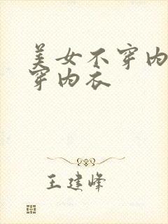 美女不穿内裤不穿内衣