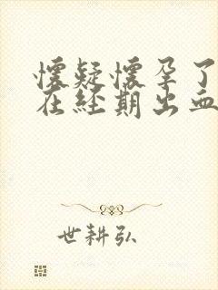 怀疑怀孕了但是在经期出血