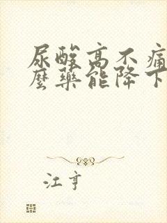 尿酸高不痛吃什么药能降下来