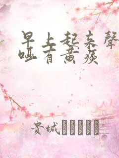 早上起来声音嘶哑有黄痰