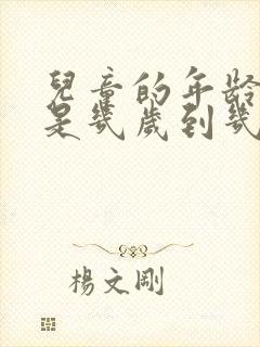 儿童的年龄范围是几岁到几岁?