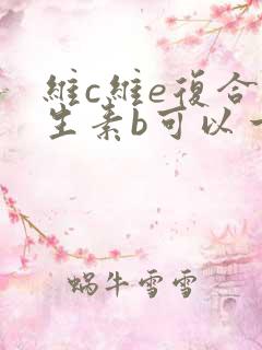 维c维e复合维生素b可以一起吃吗