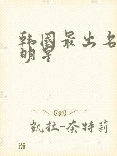 韩国最出名的女明星