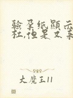 验孕纸显示两道杠,但是又来姨妈