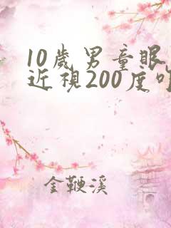 10岁男童眼睛近视200度咋办