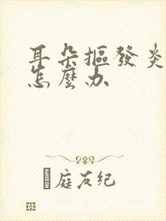 耳朵抠发炎流脓怎么办