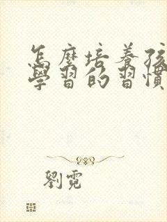 怎么培养孩子爱学习的习惯