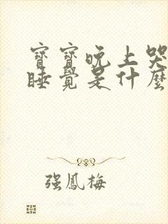 宝宝晚上哭闹不睡觉是什么原因导致的