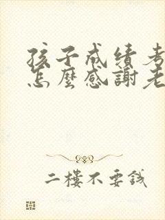 孩子成绩考的好怎么感谢老师