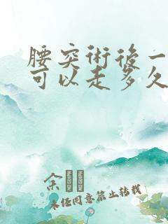 腰突术后一个月可以走多久