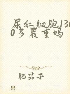 尿红细胞1300多严重吗